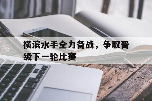 横滨水手全力备战，争取晋级下一轮比赛的简单介绍