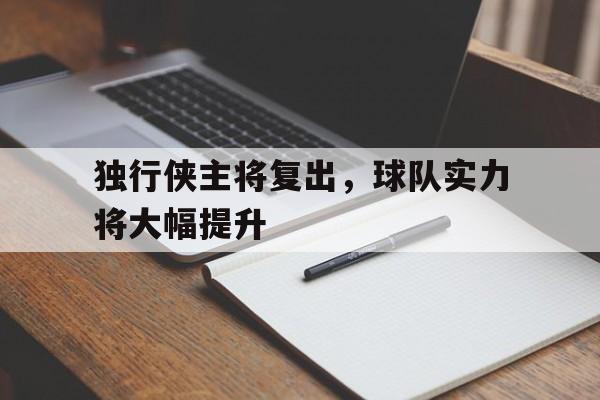 包含独行侠主将复出，球队实力将大幅提升的词条
