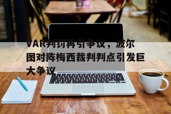 VAR判罚再引争议，波尔图对阵梅西裁判判点引发巨大争议